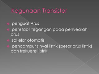  penguat Arus
 penstabil tegangan pada penyearah
arus
 sakelar otomatis
 pencampur sinyal listrik (besar arus listrik)
dan frekuensi listrik.
 