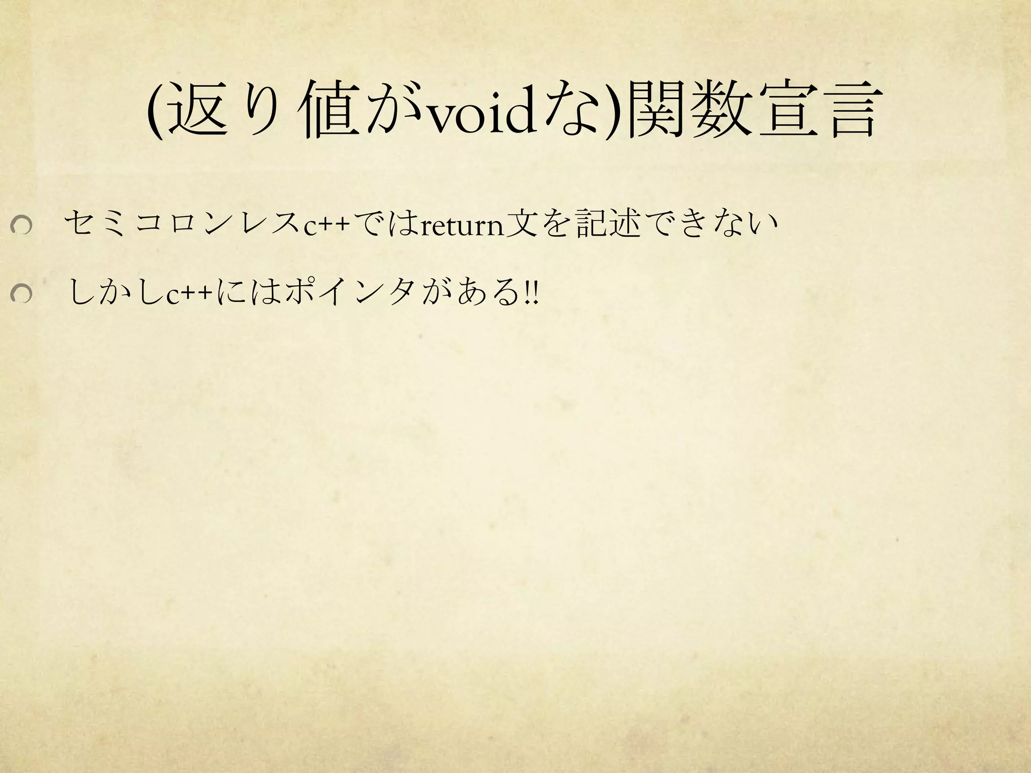 (返り値がvoidな)関数宣言	
  セミコロンレスc++ではreturn文を記述できない
  しかしc++にはポインタがある!!	
 