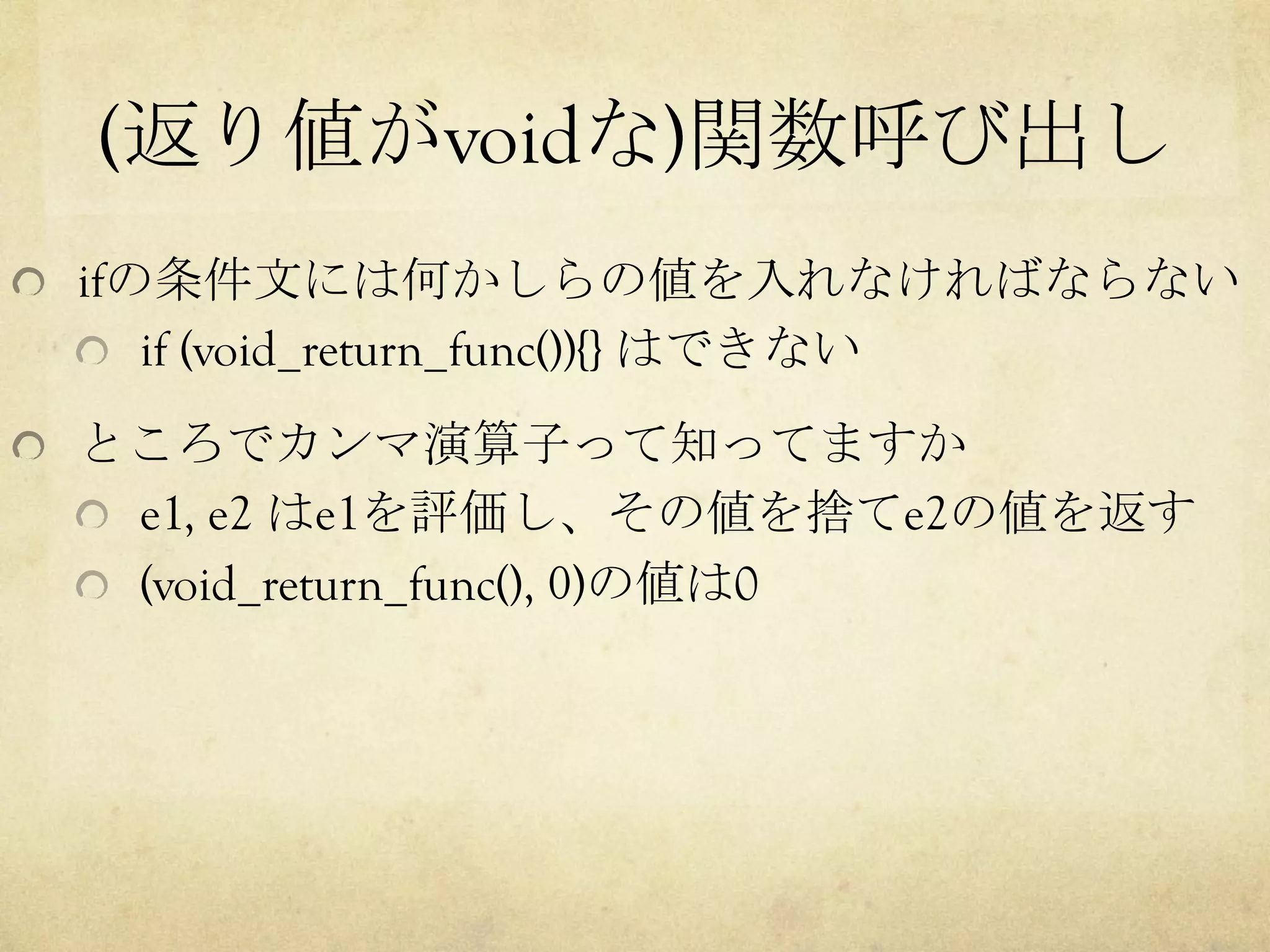 (返り値がvoidな)関数呼び出し	
  ifの条件文には何かしらの値を入れなければならない
  if (void_return_func()){} はできない
  ところでカンマ演算子って知ってますか
  e1, e2 はe1を評価し、その値を捨てe2の値を返す
  (void_return_func(), 0)の値は0	
 
