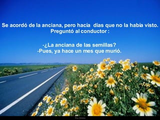 Ria Slides Se acordó de la anciana, pero hacía  días que no la había visto. Preguntó al conductor : ¿La anciana de las semillas?  Pues, ya hace un mes que murió.  . 