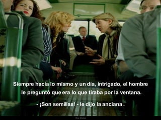 Ria Slides Siempre hacía lo mismo y un día, intrigado, el hombre le preguntó que era lo que tiraba por la ventana. - ¡Son semillas! - le dijo la anciana . . 