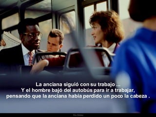 Ria Slides La anciana siguió con su trabajo ... Y el hombre bajó del autobús para ir a trabajar, pensando que la anciana había perdido un poco la cabeza . . 