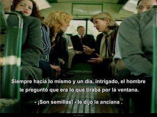 Ria SlidesSiempre hacía lo mismo y un día, intrigado, el hombre le preguntó que era lo que tiraba por la ventana.- ¡Son semillas! - le dijo la anciana ..
