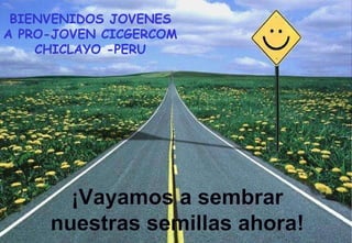 ¡Vayamos a sembrar nuestras semillas ahora! BIENVENIDOS JOVENES A PRO-JOVEN CICGERCOM CHICLAYO -PERU 