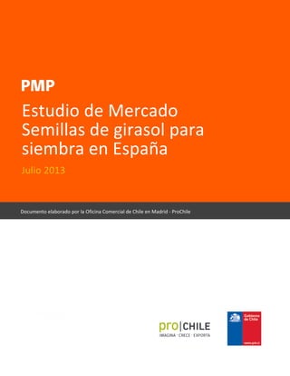 Estudio de Mercado
Semillas de girasol para
siembra en España
Julio 2013
Documento elaborado por la Oficina Comercial de Chile en Madrid - ProChile
 