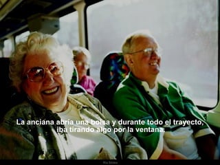 La anciana abría una bolsa y durante todo el trayecto, iba tirando algo por la ventana. 