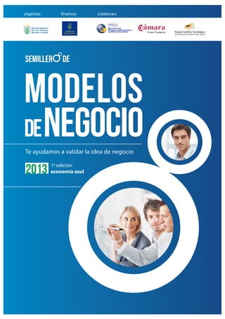 modelos
denegocio
semiller de
Te ayudamos a validar la idea de negocio
2013 1ª edición
economía azul
organiza: financia: colaboran:
 