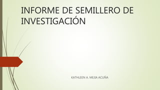 INFORME DE SEMILLERO DE
INVESTIGACIÓN
KATHLEEN A. MEJIA ACUÑA
 