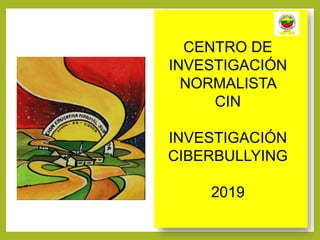 CENTRO DE
INVESTIGACIÓN
NORMALISTA
CIN
INVESTIGACIÓN
CIBERBULLYING
2019
 