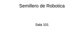 Semillero de Robotica
Sala 101
 