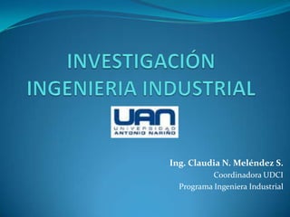 Ing. Claudia N. Meléndez S.
           Coordinadora UDCI
  Programa Ingeniera Industrial
 