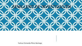 SEMILLERO DE INVESTIGACIÓN
Yulissa Fernanda Pérez Buitrago
 