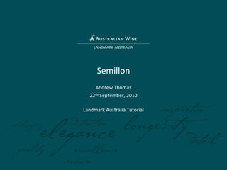 Semillon Andrew Thomas 22 nd  September, 2010 Landmark Australia Tutorial 