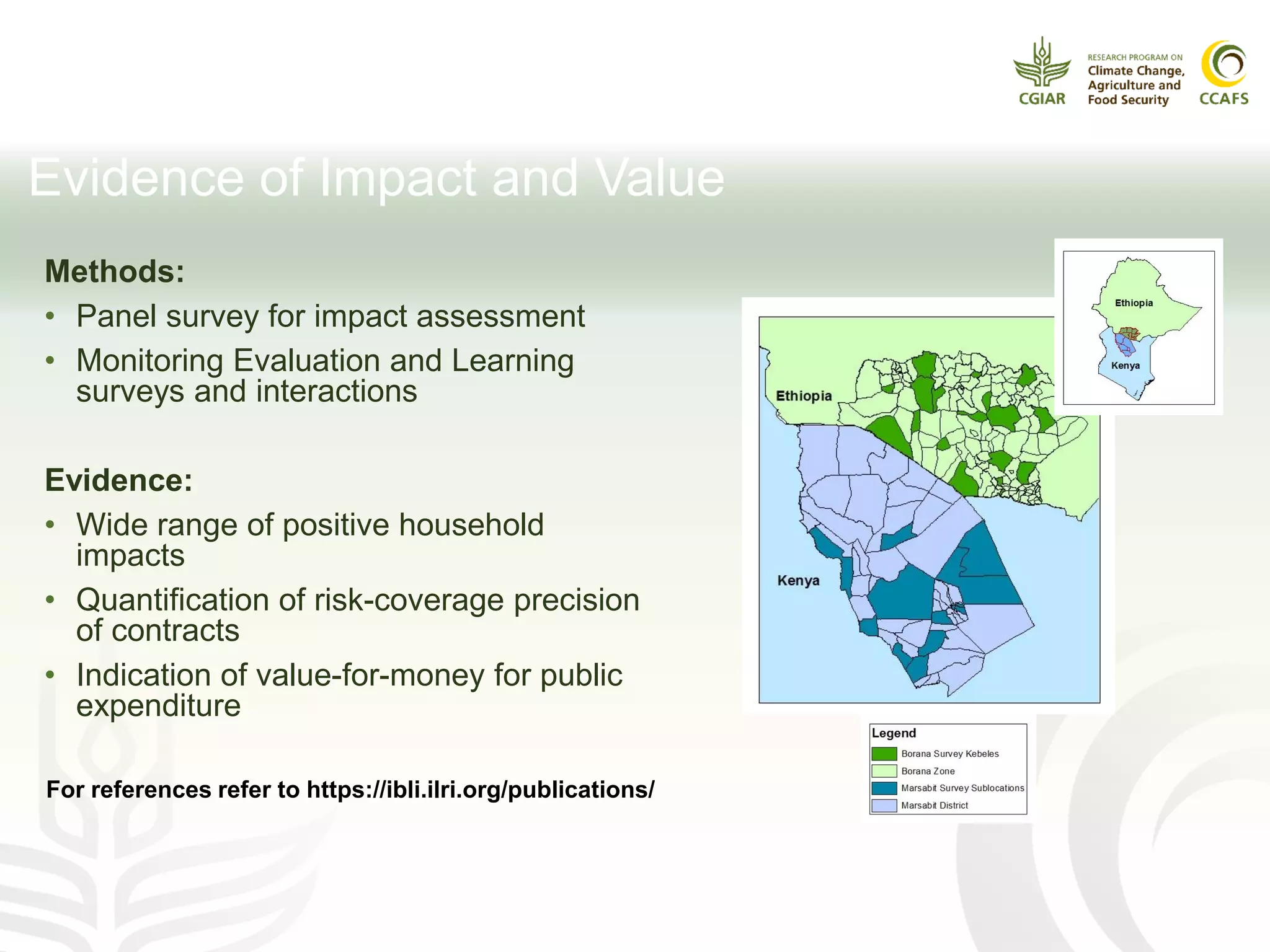 Evidence of Impact and Value
Methods:
• Panel survey for impact assessment
• Monitoring Evaluation and Learning
surveys and interactions
Evidence:
• Wide range of positive household
impacts
• Quantification of risk-coverage precision
of contracts
• Indication of value-for-money for public
expenditure
For references refer to https://ibli.ilri.org/publications/
 
