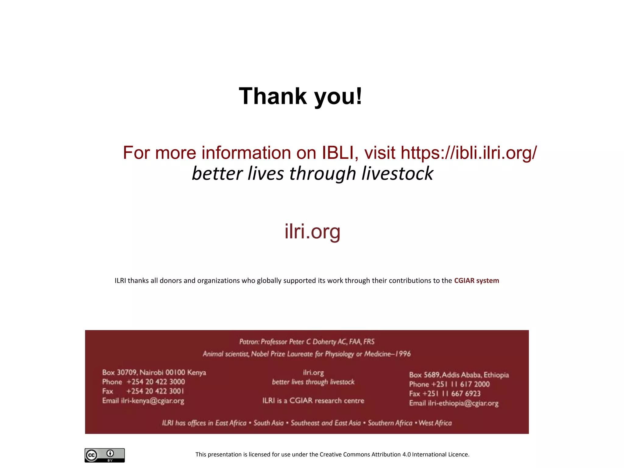 This presentation is licensed for use under the Creative Commons Attribution 4.0 International Licence.
better lives through livestock
ilri.org
ILRI thanks all donors and organizations who globally supported its work through their contributions to the CGIAR system
Thank you!
For more information on IBLI, visit https://ibli.ilri.org/
 