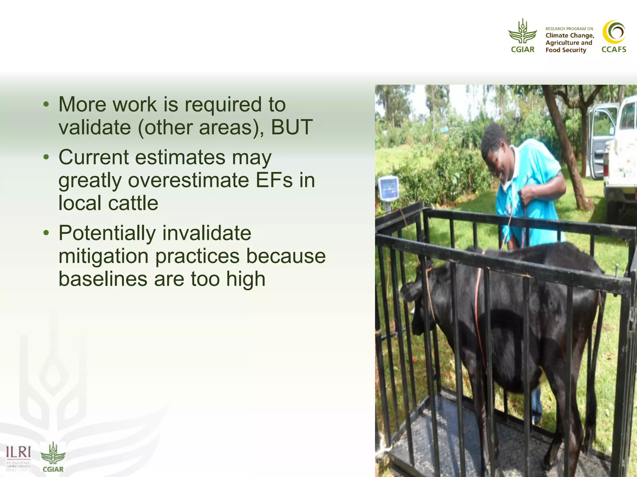 What does this mean?
• More work is required to
validate (other areas), BUT
• Current estimates may
greatly overestimate EFs in
local cattle
• Potentially invalidate
mitigation practices because
baselines are too high
 