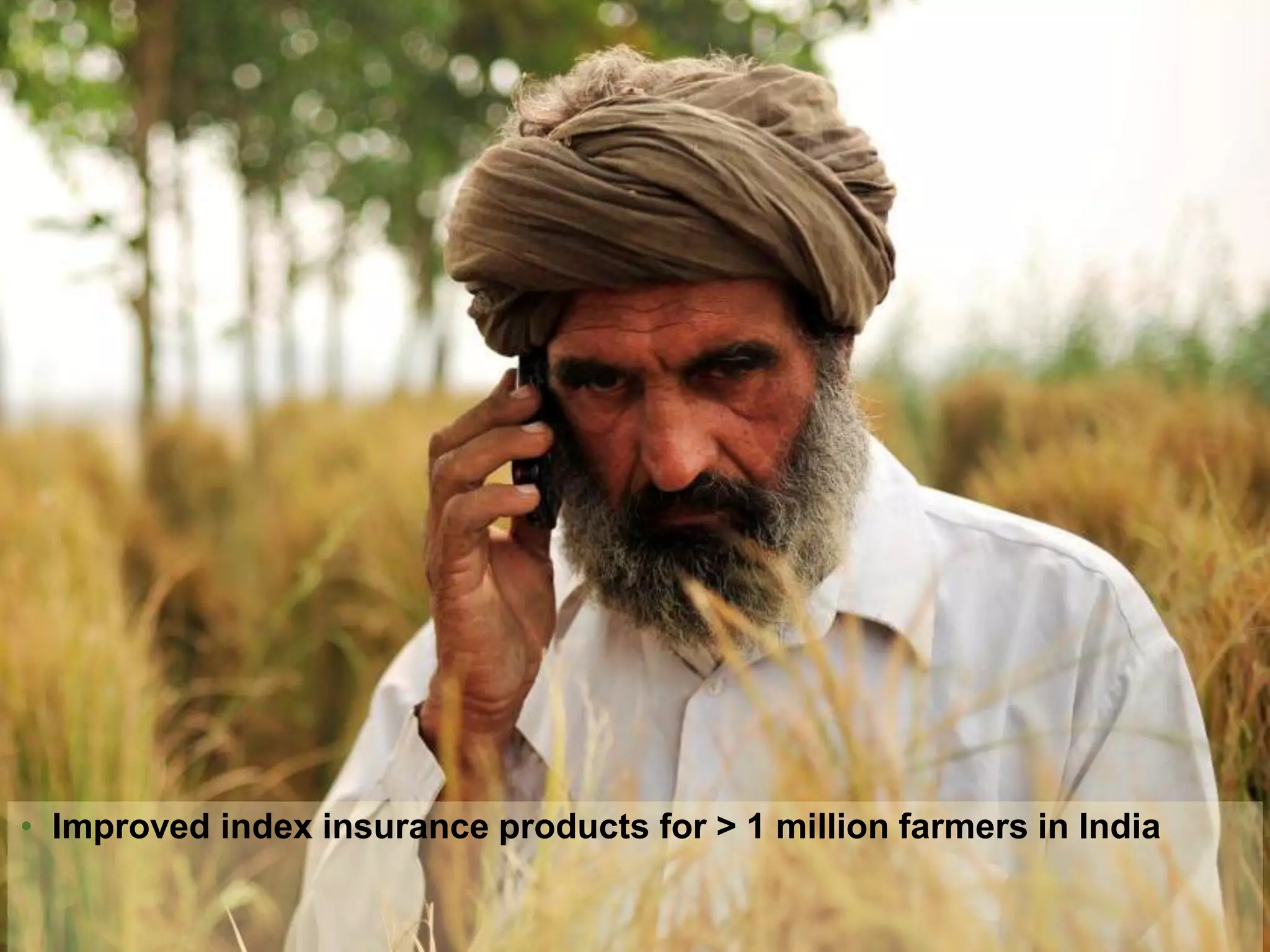 • Improved index insurance products for > 1 million farmers in India
 
