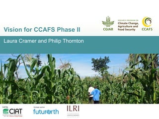 Laura Cramer and Philip Thornton
Vision for CCAFS Phase II
 