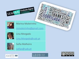 Marina Moleirinho
mmoleirinho@gmail.com
Lina Morgado
Lina.Morgado@uab.pt
Sofia Malheiro
sofias@uab.pt
 
