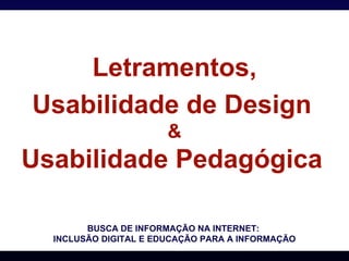 Letramentos, Usabilidade de Design   & Usabilidade Pedagógica   BUSCA DE INFORMAÇÃO NA INTERNET:  INCLUSÃO DIGITAL E EDUCAÇÃO PARA A INFORMAÇÃO 