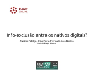 Info-exclusão entre os nativos digitais?
      Patrícia Fidalgo, João Paz e Fernando Luís Santos
                     Instituto Piaget, Almada
 