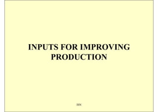 INPUTS FOR IMPROVING
    PRODUCTION




         ISN
 