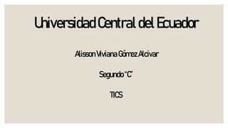 UniversidadCentraldelEcuador
AlissonVivianaGómezAlcivar
Segundo“C”
TICS
 
