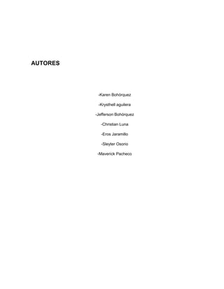 AUTORES 
-Karen Bohórquez 
-Krysthell aguilera 
-Jefferson Bohórquez 
-Christian Luna 
-Eros Jaramillo 
-Sleyter Osorio 
-Maverick Pacheco 
 