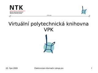210 mm




   Virtuální polytechnická knihovna
                  VPK




22. říjen 2009   Elektronické informační zdroje pro technické obory   1
 