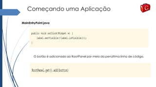 Começando uma Aplicação
MainEntryPoint.java
O botão é adicionado ao RootPanel por meio da penúltima linha de código.
 
