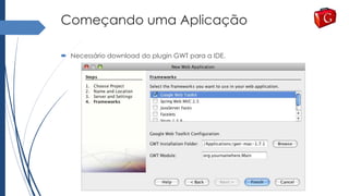 Começando uma Aplicação
 Necessário download do plugin GWT para a IDE.
 