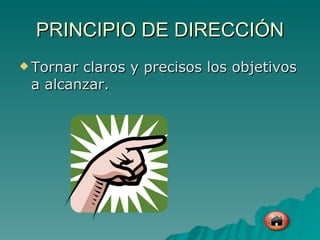 PRINCIPIO DE DIRECCIÓN Tornar claros y precisos los objetivos a alcanzar. 
