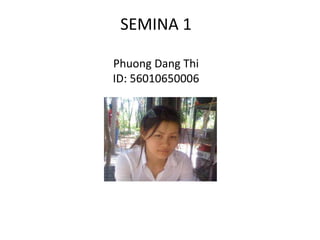 SEMINA 1
Phuong Dang Thi
ID: 56010650006

 
