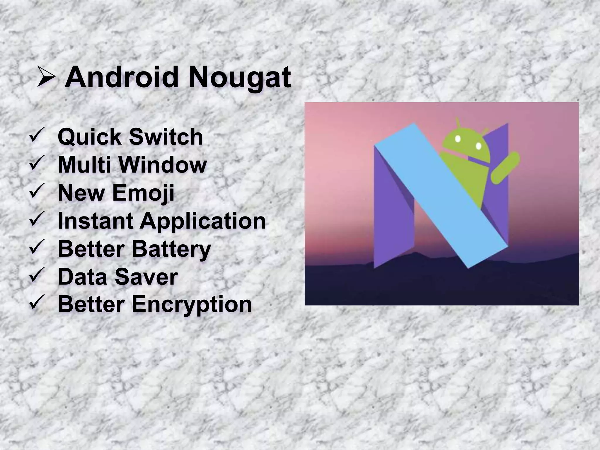  Android Nougat
 Quick Switch
 Multi Window
 New Emoji
 Instant Application
 Better Battery
 Data Saver
 Better Encryption
 