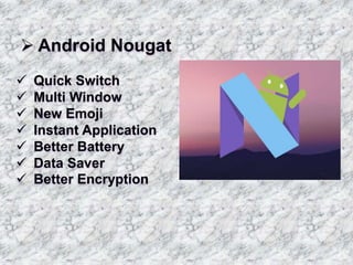 Android Nougat
 Quick Switch
 Multi Window
 New Emoji
 Instant Application
 Better Battery
 Data Saver
 Better Encryption
 