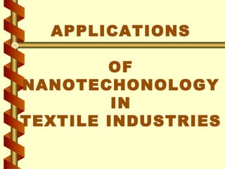 APPLICATIONS
OF
NANOTECHONOLOGY
IN
TEXTILE INDUSTRIES
 