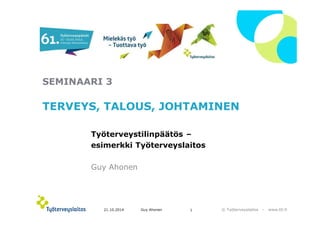 SEMINAARI 3 
TERVEYS, TALOUS, JOHTAMINEN 
© Työterveyslaitos – www.ttl.fi 
Työterveystilinpäätös – 
esimerkki Työterveyslaitos 
Guy Ahonen 
21.10.2014 Guy Ahonen 1 
 