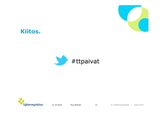© ղöٱٴǲ – www.ttl.fi 
Kiitos. 
#ttpaivat 
21.10.2014 Guy Ahonen 13 
