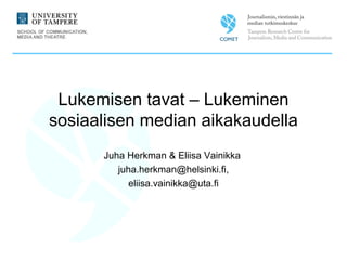 Lukemisen tavat – Lukeminen
sosiaalisen median aikakaudella
Juha Herkman & Eliisa Vainikka
juha.herkman@helsinki.fi,
eliisa.vainikka@uta.fi

 
