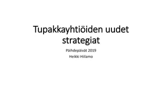Tupakkayhtiöiden uudet
strategiat
Päihdepäivät 2019
Heikki Hiilamo
 