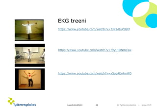 © Työterveyslaitos –www.ttl.fi 
https://www.youtube.com/watch?v=r9yUIDNmCsw 
https://www.youtube.com/watch?v=TJR2AfxVHsM 
https://www.youtube.com/watch?v=x5oq4ErAmW0 
EKG treeni 
Lusa & Lindholm 22 
 