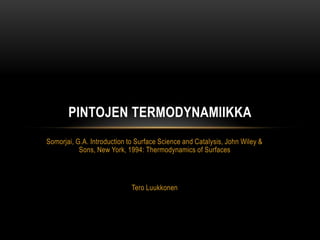 PINTOJEN TERMODYNAMIIKKA
Somorjai, G.A. Introduction to Surface Science and Catalysis, John Wiley &
Sons, New York, 1994: Thermodynamics of Surfaces

Tero Luukkonen

 