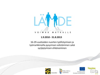 1.9.2010 - 31.8.2013 16-29-vuotiaiden nuorten työllistymisen ja työmarkkinoilla pysymisen edistäminen sekä syrjäytymisen ehkäiseminen 