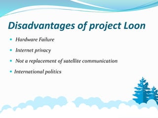 Disadvantages of project Loon
 Hardware Failure
 Internet privacy
 Not a replacement of satellite communication
 International politics
 