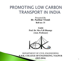 1
Presented By
Mr. Pushkar Trivedi
Roll no: 31
Guide
Prof. Dr. Mrs.N.R Dhamge
(Asst. Professor)
DEPARTMENT OF CIVIL ENGINEERING
K.D.K. COLLEGE OF ENGINEEING, NAGPUR
(2015-2016)
 