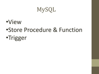 MySQL
•View
•Store Procedure & Function
•Trigger
 