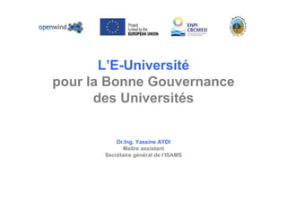 L’E-Université
pour la Bonne Gouvernance
des Universités
Dr.Ing. Yassine AYDI
Maître assistant
Secrétaire général de l’ISAMS
 