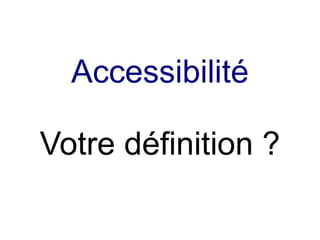 Accessibilité

Votre définition ?
 