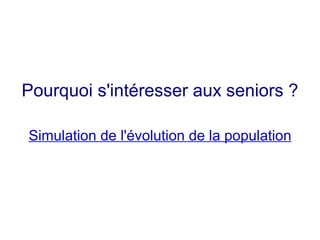 Pourquoi s'intéresser aux seniors ?

Simulation de l'évolution de la population
 