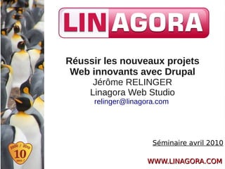 Réussir les nouveaux projets
 Web innovants avec Drupal
      Jérôme RELINGER
     Linagora Web Studio
     relinger@linagora.com




                     Séminaire avril 2010

                   WWW.LINAGORA.COM
 